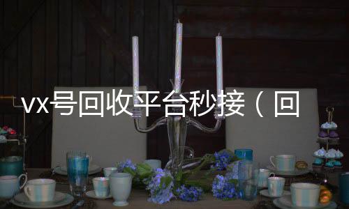 vx号回收平台24小时全天收购vx秒接（回收微信号的交易平台）